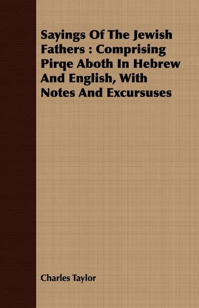 Обложка книги Sayings of the Jewish Fathers. Comprising Pirqe Aboth in Hebrew and English, with Notes and Excursuses, Charles Taylor