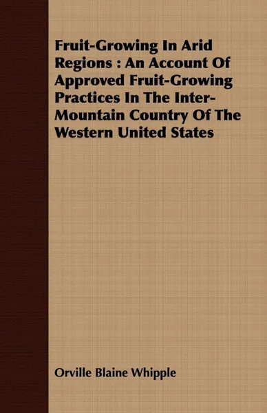 Обложка книги Fruit-Growing in Arid Regions. An Account of Approved Fruit-Growing Practices in the Inter-Mountain Country of the Western United States, Orville Blaine Whipple