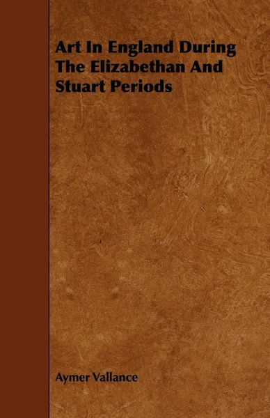 Обложка книги Art In England During The Elizabethan And Stuart Periods, Aymer Vallance