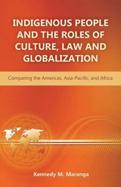 Обложка книги Indigenous People and the Roles of Culture, Law and Globalization. Comparing the Americas, Asia-Pacific, and Africa, Kennedy M. Maranga