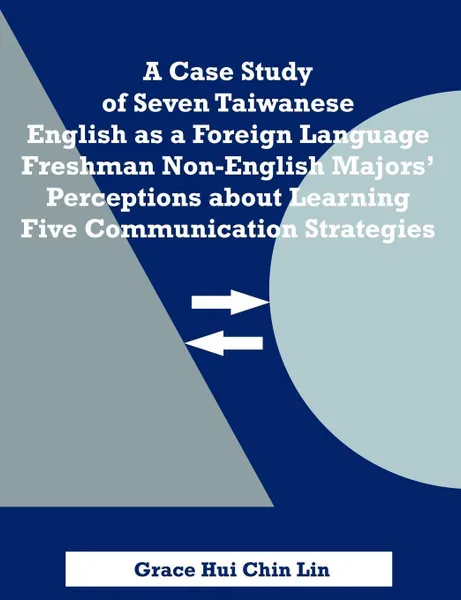 Обложка книги A Case Study of Seven Taiwanese English as a Foreign Language Freshman Non-English Majors' Perceptions about Learning Five Communication Strategies, Grace Hui Chin Lin