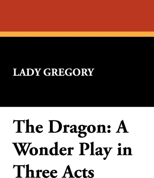 Обложка книги The Dragon. A Wonder Play in Three Acts, Lady Gregory