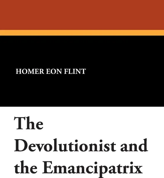 Обложка книги The Devolutionist and the Emancipatrix, Homer Eon Flint