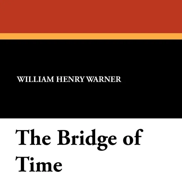 Обложка книги The Bridge of Time, William Henry Warner