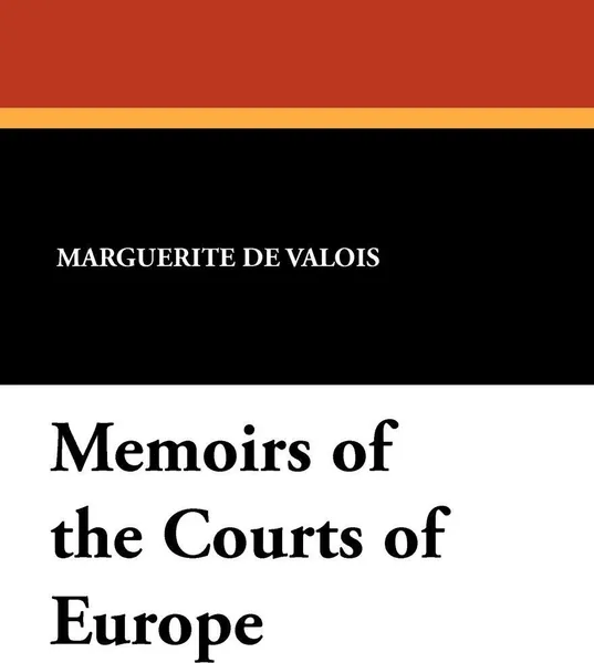 Обложка книги Memoirs of the Courts of Europe, Marguerite De Valois, Madame De Pompadour, Catherine De Medici