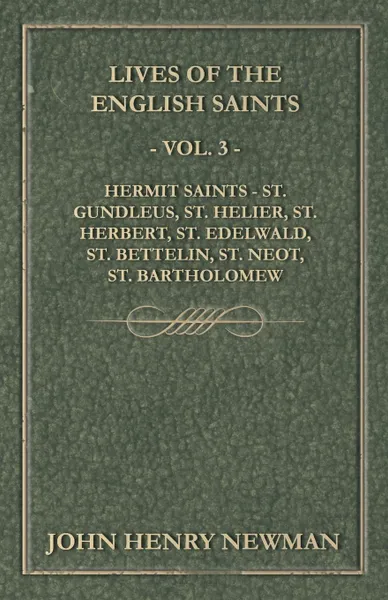 Обложка книги Lives of the English Saints - Vol. 3 - Hermit Saints - St. Gundleus, St. Helier, St. Herbert, St. Edelwald, St. Bettelin, St. Neot, St. Bartholomew, John Henry Newman