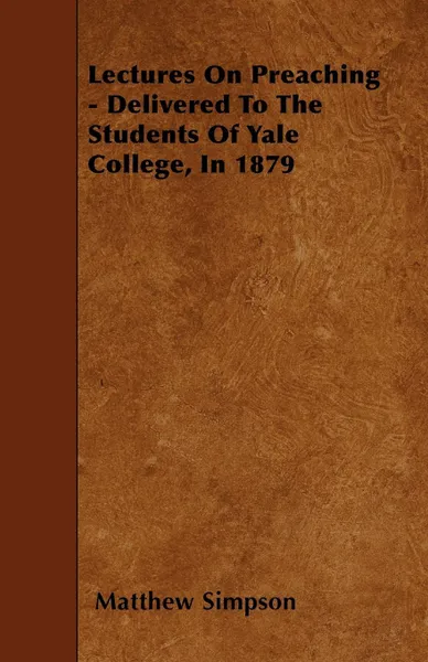 Обложка книги Lectures On Preaching - Delivered To The Students Of Yale College, In 1879, Matthew Simpson