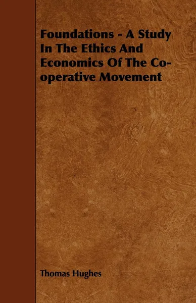 Обложка книги Foundations - A Study in the Ethics and Economics of the Co-Operative Movement, Thomas Hughes