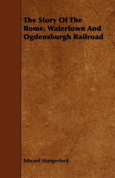 Обложка книги The Story of the Rome, Watertown and Ogdensburgh Railroad, Edward Hungerford