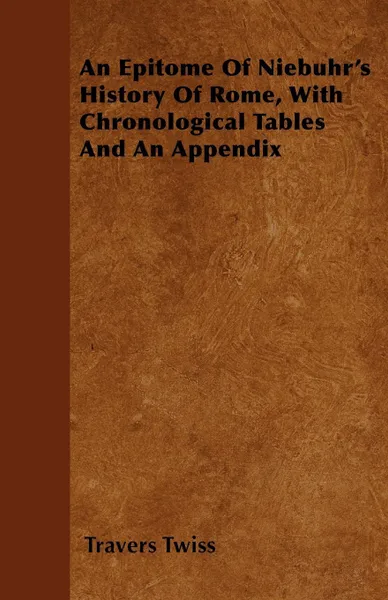 Обложка книги An Epitome Of Niebuhr's History Of Rome, With Chronological Tables And An Appendix, Travers Twiss