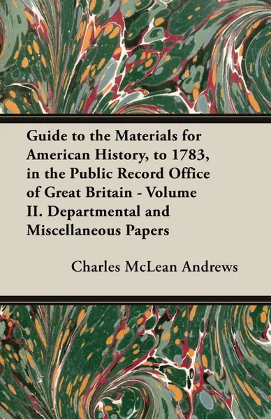 Обложка книги Guide to the Materials for American History, to 1783, in the Public Record Office of Great Britain - Volume II. Departmental and Miscellaneous Papers, Charles McLean Andrews