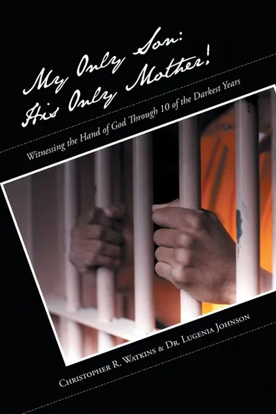 Обложка книги My Only Son. His Only Mother!: Witnessing the Hand of God Through 10 of the Darkest Years, Christopher Watkins, Lugenia Johnson