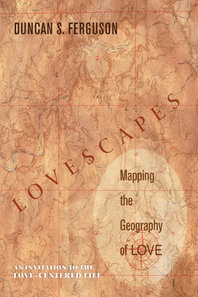 Обложка книги Lovescapes. Mapping the Geography of Love: An Invitation to the Love-Centered Life, Duncan S. Ferguson