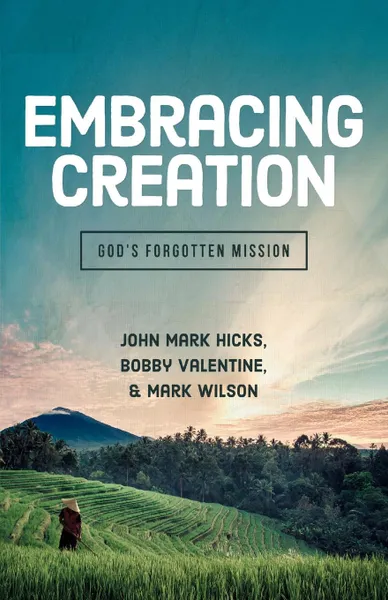 Обложка книги Embracing Creation. God's Forgotten Mission, John Mark Hicks, Bobby Valentine, Mark Wilson