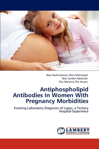 Обложка книги Antiphospholipid Antibodies In Women With Pregnancy Morbidities, Wan Haslindawani Wan Mahmood, Wan Zaidah Abdullah, Che Maraina Che Hussin