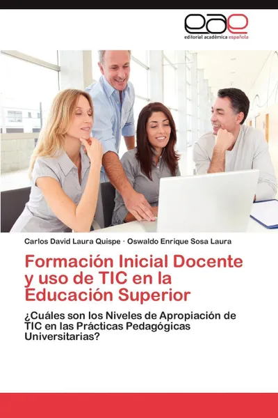 Обложка книги Formacion Inicial Docente y USO de Tic En La Educacion Superior, Carlos David Laura Quispe, Oswaldo Enrique Sosa Laura