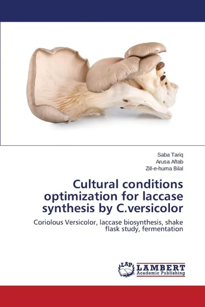 Обложка книги Cultural conditions optimization for laccase synthesis by C.versicolor, Tariq Saba, Aftab Arusa, Bilal Zill-e-Huma