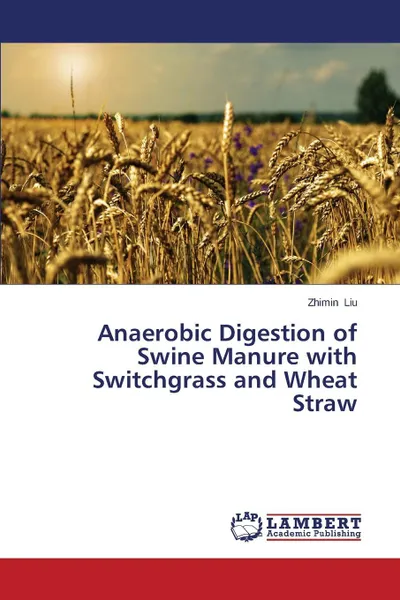 Обложка книги Anaerobic Digestion of Swine Manure with Switchgrass and Wheat Straw, Liu Zhimin