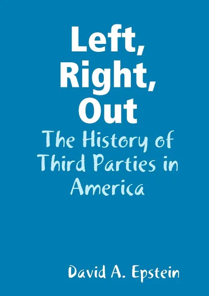 Обложка книги Left, Right, Out. The History of Third Parties in America, David A. Epstein