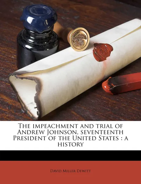 Обложка книги The Impeachment and Trial of Andrew Johnson, Seventeenth President of the United States. A History, David Miller DeWitt