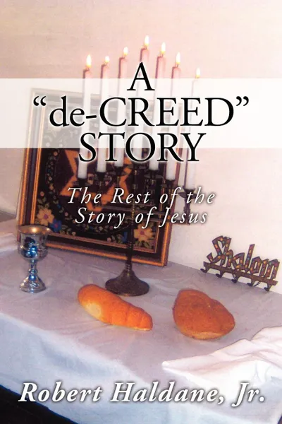 Обложка книги A 'de-CREED' STORY. The Rest of the Story of Jesus, Robert Haldane Jr.