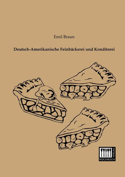 Обложка книги Deutsch-Amerikanische Feinbackerei Und Konditorei, Emil Braun