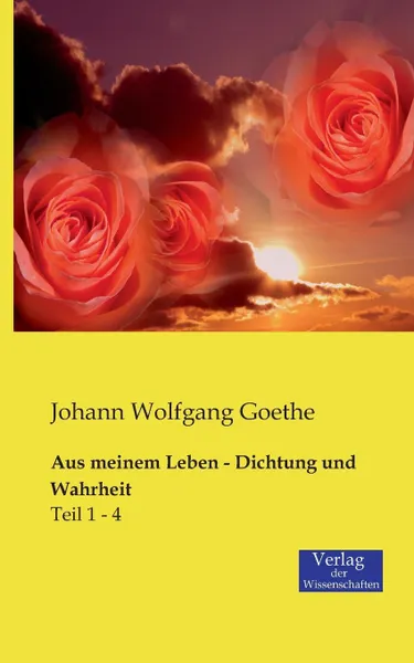 Обложка книги Aus meinem Leben - Dichtung und Wahrheit, Johann Wolfgang Goethe