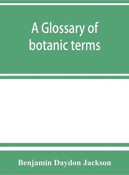 Обложка книги A glossary of botanic terms, with their derivation and accent, Benjamin Daydon Jackson