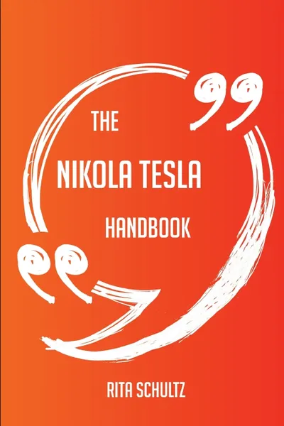 Обложка книги The Nikola Tesla Handbook - Everything You Need To Know About Nikola Tesla, Rita Schultz