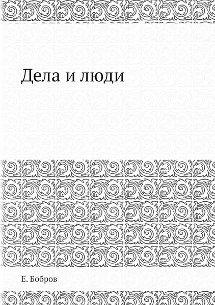 Обложка книги Дела и люди, Е. Бобров