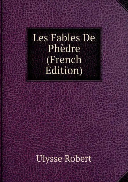 Обложка книги Les Fables De Phedre (French Edition), Ulysse Robert