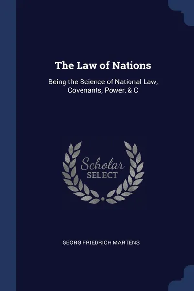 Обложка книги The Law of Nations. Being the Science of National Law, Covenants, Power, & C, Georg Friedrich Martens