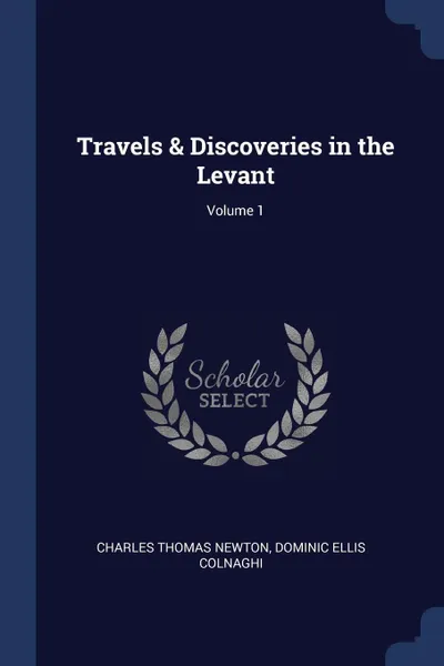 Обложка книги Travels & Discoveries in the Levant; Volume 1, Charles Thomas Newton, Dominic Ellis Colnaghi