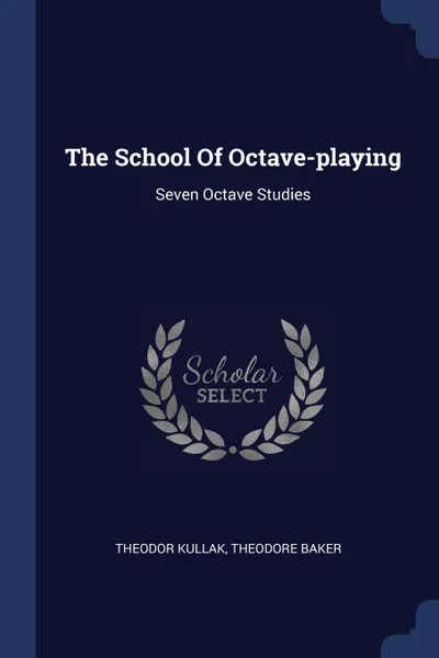 Обложка книги The School Of Octave-playing. Seven Octave Studies, Theodor Kullak, Theodore Baker