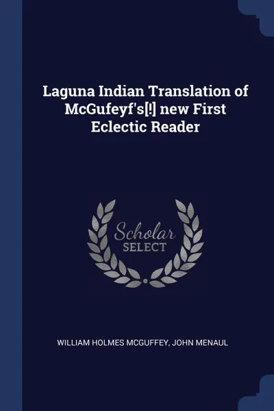 Обложка книги Laguna Indian Translation of McGufeyf's.!. new First Eclectic Reader, William Holmes McGuffey, John Menaul