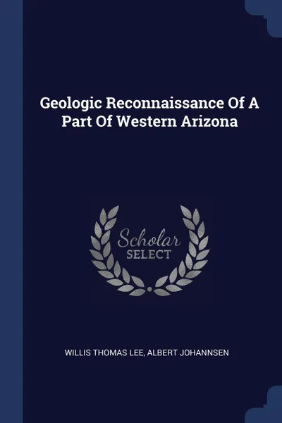 Обложка книги Geologic Reconnaissance Of A Part Of Western Arizona, Willis Thomas Lee, Albert Johannsen