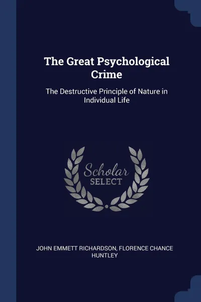 Обложка книги The Great Psychological Crime. The Destructive Principle of Nature in Individual Life, John Emmett Richardson, Florence Chance Huntley