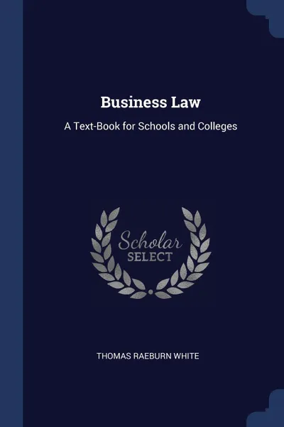 Обложка книги Business Law. A Text-Book for Schools and Colleges, Thomas Raeburn White