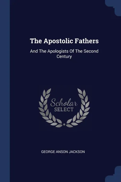 Обложка книги The Apostolic Fathers. And The Apologists Of The Second Century, George Anson Jackson