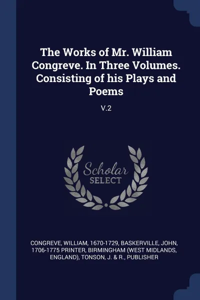 Обложка книги The Works of Mr. William Congreve. In Three Volumes. Consisting of his Plays and Poems. V.2, William Congreve, John Baskerville, Birmingham Birmingham