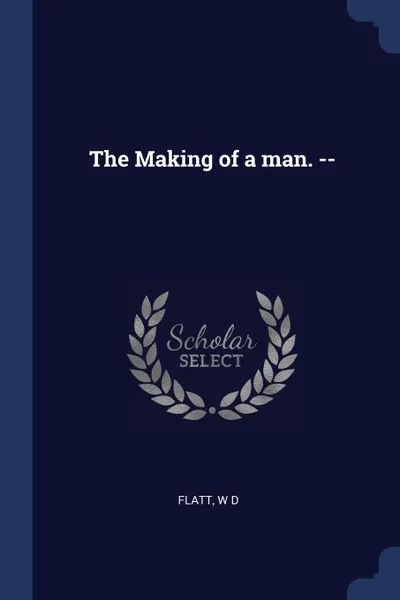 Обложка книги The Making of a man. --, W D Flatt