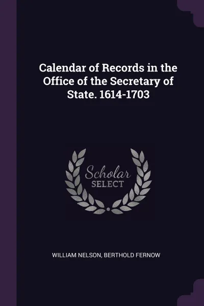 Обложка книги Calendar of Records in the Office of the Secretary of State. 1614-1703, William Nelson, Berthold Fernow