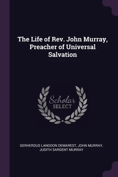 Обложка книги The Life of Rev. John Murray, Preacher of Universal Salvation, Gerherdus Langdon Demarest, John Murray, Judith Sargent Murray