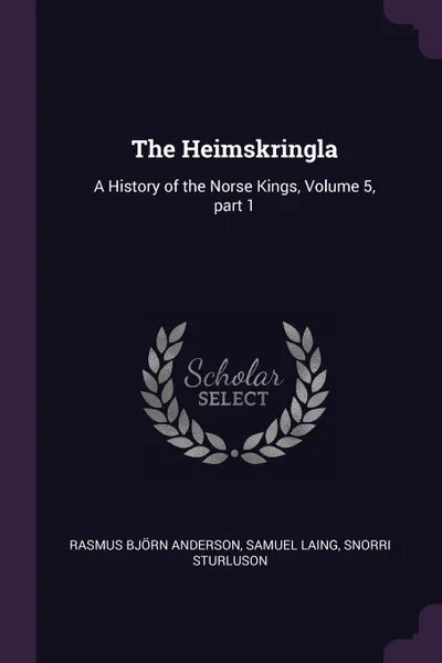 Обложка книги The Heimskringla. A History of the Norse Kings, Volume 5, part 1, Rasmus Björn Anderson, Samuel Laing, Snorri Sturluson