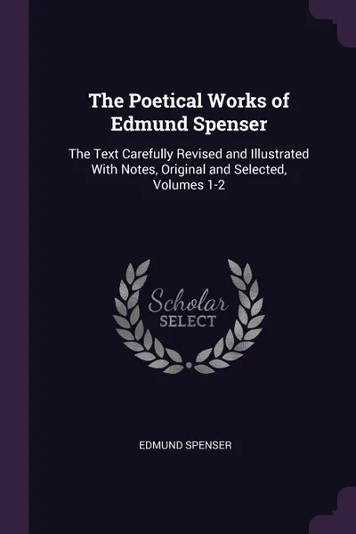 Обложка книги The Poetical Works of Edmund Spenser. The Text Carefully Revised and Illustrated With Notes, Original and Selected, Volumes 1-2, Spenser Edmund