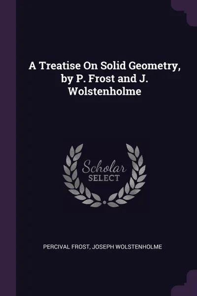 Обложка книги A Treatise On Solid Geometry, by P. Frost and J. Wolstenholme, Percival Frost, Joseph Wolstenholme
