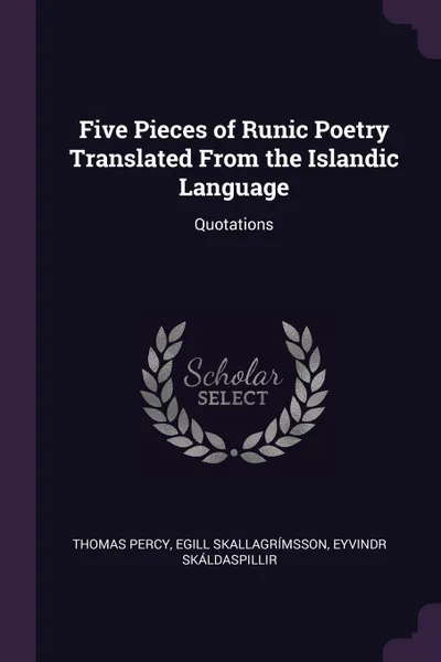 Обложка книги Five Pieces of Runic Poetry Translated From the Islandic Language. Quotations, Thomas Percy, Egill Skallagrímsson, Eyvindr Skáldaspillir