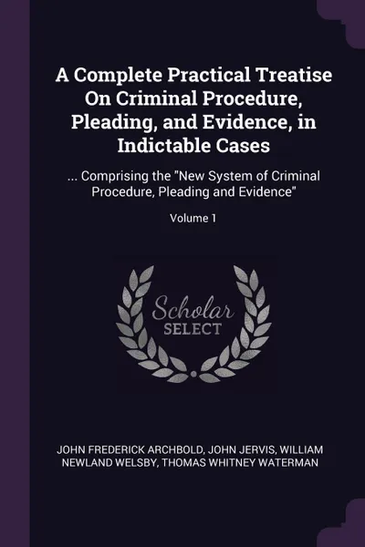 Обложка книги A Complete Practical Treatise On Criminal Procedure, Pleading, and Evidence, in Indictable Cases. ... Comprising the 