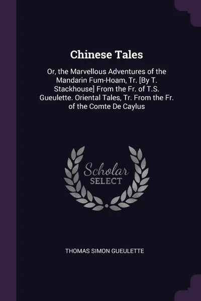 Обложка книги Chinese Tales. Or, the Marvellous Adventures of the Mandarin Fum-Hoam, Tr. .By T. Stackhouse. From the Fr. of T.S. Gueulette. Oriental Tales, Tr. From the Fr. of the Comte De Caylus, Thomas Simon Gueulette