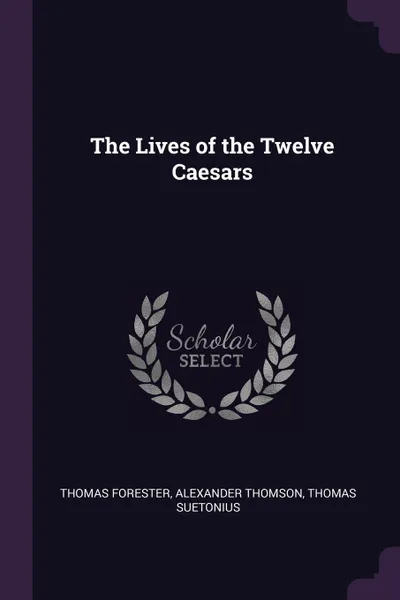 Обложка книги The Lives of the Twelve Caesars, Thomas Forester, Alexander Thomson, Thomas Suetonius